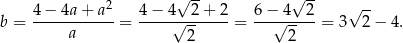  2 √ -- √ -- √ -- b = 4-−-4a-+-a--= 4-−-4√--2-+-2-= 6−√-4--2-= 3 2− 4. a 2 2 