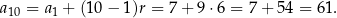 a10 = a1 + (10− 1)r = 7 + 9⋅ 6 = 7 + 54 = 6 1. 