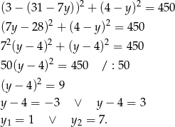  2 2 (3 − (31 − 7y)) + (4 − y) = 4 50 (7y − 28 )2 + (4 − y)2 = 4 50 72(y − 4)2 + (y − 4)2 = 45 0 2 50(y − 4 ) = 450 / : 50 (y − 4)2 = 9 y − 4 = − 3 ∨ y− 4 = 3 y1 = 1 ∨ y2 = 7. 