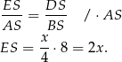  ES--= DS-- / ⋅AS AS BS x- ES = 4 ⋅8 = 2x . 