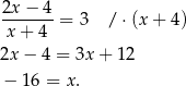 2x − 4 ------- = 3 /⋅ (x+ 4) x + 4 2x − 4 = 3x + 12 − 16 = x . 