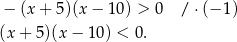  − (x + 5)(x − 1 0) > 0 / ⋅(− 1) (x + 5)(x− 10) < 0. 