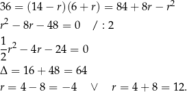 36 = (14− r)(6+ r) = 84+ 8r− r2 r2 − 8r− 48 = 0 / : 2 1 --r2 − 4r − 24 = 0 2 Δ = 16 + 48 = 6 4 r = 4 − 8 = − 4 ∨ r = 4+ 8 = 12. 