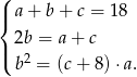 ( |{ a + b + c = 18 2b = a+ c |( 2 b = (c + 8) ⋅a. 