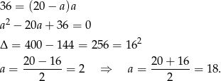 36 = (20 − a)a a2 − 2 0a+ 36 = 0 Δ = 4 00− 144 = 256 = 162 20 − 16 20+ 16 a = --------= 2 ⇒ a = --------= 1 8. 2 2 