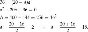 36 = (20 − a)a 2 a − 2 0a+ 36 = 0 Δ = 4 00− 144 = 256 = 162 a = 20-−-16-= 2 ⇒ a = 20+--16-= 1 8. 2 2 