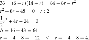  2 36 = (6− r)(1 4+ r) = 84− 8r− r r2 + 8r− 48 = 0 / : 2 1-r2 + 4r − 24 = 0 2 Δ = 16 + 48 = 6 4 r = − 4 − 8 = − 1 2 ∨ r = − 4+ 8 = 4. 