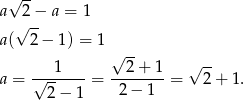  √ -- a 2 − a = 1 √ -- a( 2 − 1) = 1√ -- 1 2+ 1 √ -- a = √-------= --------= 2 + 1. 2− 1 2− 1 