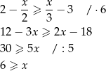  x x 2− 2-≥ 3 − 3 / ⋅6 12− 3x ≥ 2x − 18 30 ≥ 5x / : 5 6 ≥ x 