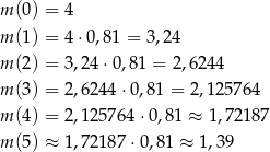 m (0) = 4 m (1) = 4 ⋅0,81 = 3 ,2 4 m (2) = 3,24 ⋅0,81 = 2,6244 m (3) = 2,624 4⋅0,8 1 = 2,1257 64 m (4) = 2,125 764⋅ 0,81 ≈ 1,72 187 m (5) ≈ 1,721 87⋅0 ,81 ≈ 1,39 