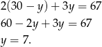 2(30 − y) + 3y = 67 60 − 2y + 3y = 67 y = 7. 