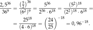  (5)36 2,536- -2---- --536--- --(52)18--- 369 = (62)9 = 236 ⋅618 = (22)18 ⋅618 = ( ) −18 --2518-- 24- −18 = (4⋅6 )18 = 25 = 0 ,96 . 