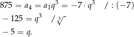  3 3 875 = a4 = a1q = − 7⋅ q / : (− 7) − 125 = q3 / √3- − 5 = q. 