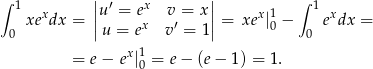  | | ∫ 1 x |u′ = ex v = x| x1 ∫ 1 x xe dx = ||u = ex v′ = 1|| = xe |0 − e dx = 0 0 = e− ex|10 = e− (e − 1) = 1. 