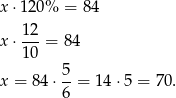 x ⋅120% = 84 12- x ⋅10 = 84 5 x = 84 ⋅--= 14 ⋅5 = 70. 6 
