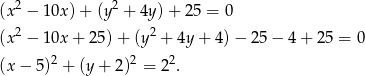  2 2 (x − 10x) + (y + 4y )+ 25 = 0 (x2 − 10x + 25 )+ (y 2 + 4y + 4 )− 25 − 4 + 2 5 = 0 (x − 5)2 + (y+ 2)2 = 22. 
