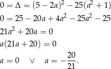  2 2 0 = Δ = (5 − 2a ) − 25 (a + 1 ) 0 = 25− 20a + 4a2 − 25a2 − 25 21a 2 + 2 0a = 0 a(2 1a+ 20) = 0 a = 0 ∨ a = − 20-. 21 