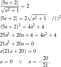  |5a+--2|- √ -2---- = 2 a + 1 ∘ ------ |5a + 2| = 2 a2 + 1 / ()2 2 2 (5a + 2) = 4a + 4 2 5a2 + 20a+ 4 = 4a2 + 4 2 1a2 + 20a = 0 a (21a+ 20) = 0 a = 0 ∨ a = − 2-0. 2 1 