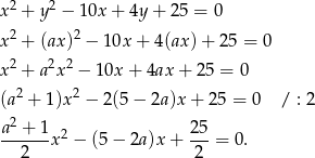  2 2 x + y − 10x + 4y + 25 = 0 x2 + (ax)2 − 10x + 4(ax)+ 25 = 0 x2 + a2x2 − 10x + 4ax+ 25 = 0 2 2 (a + 1)x − 2(5 − 2a)x + 2 5 = 0 / : 2 a2 + 1 25 ------ x2 − (5− 2a)x+ ---= 0. 2 2 