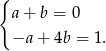 { a + b = 0 −a + 4b = 1. 