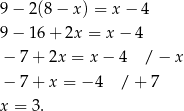 9 − 2(8 − x ) = x− 4 9 − 16 + 2x = x − 4 − 7 + 2x = x− 4 / − x − 7 + x = − 4 / + 7 x = 3. 