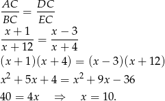  AC DC BC--= EC-- x-+-1--= x−--3- x+ 12 x+ 4 (x + 1)(x+ 4) = (x − 3)(x + 12) 2 2 x + 5x + 4 = x + 9x − 36 4 0 = 4x ⇒ x = 10. 