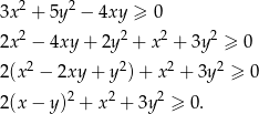  2 2 3x + 5y − 4xy ≥ 0 2x2 − 4xy + 2y2 + x2 + 3y2 ≥ 0 2 2 2 2 2(x − 2xy + y )+ x + 3y ≥ 0 2(x − y)2 + x2 + 3y2 ≥ 0 . 