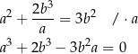  3 a2 + 2b--= 3b2 / ⋅ a a a3 + 2b3 − 3b2a = 0 