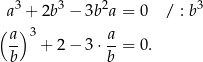  3 3 2 3 a + 2b − 3b a = 0 / : b (a-)3 a- b + 2− 3⋅ b = 0. 