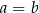 a = b 