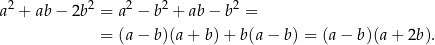  2 2 2 2 2 a + ab − 2b = a − b + ab − b = = (a − b)(a + b) + b(a − b) = (a − b)(a + 2b). 