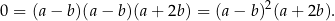 0 = (a − b)(a − b)(a + 2b) = (a − b)2(a + 2b ). 