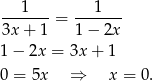  1 1 -------= ------- 3x + 1 1− 2x 1 − 2x = 3x + 1 0 = 5x ⇒ x = 0. 