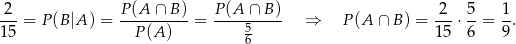 2 P (A ∩ B) P (A ∩ B) 2 5 1 ---= P (B|A ) = ----------= ----5----- ⇒ P(A ∩ B) = --⋅ --= -. 15 P (A) 6 15 6 9 