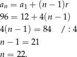 a = a + (n − 1)r n 1 96 = 12 + 4(n − 1 ) 4(n − 1) = 84 / : 4 n− 1 = 21 n = 22. 
