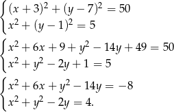 { (x + 3)2 + (y − 7)2 = 5 0 x 2 + (y − 1)2 = 5 { 2 2 x + 6x + 9 + y − 1 4y+ 49 = 50 x 2 + y2 − 2y + 1 = 5 { x 2 + 6x + y 2 − 1 4y = − 8 2 2 x + y − 2y = 4. 