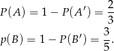  2 P (A ) = 1− P(A ′) = -- 3 p (B) = 1 − P (B′) = 3-. 5 