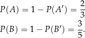 P (A ) = 1− P(A ′) = 2- 3 ′ 3- P (B) = 1− P (B ) = 5 . 