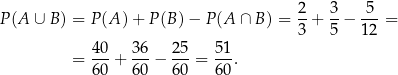  2- 3- -5- P(A ∪ B ) = P (A ) + P (B)− P(A ∩ B) = 3 + 5 − 1 2 = 40 36 25 51 = ---+ ---− ---= ---. 60 60 60 60 