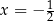  1 x = − 2 