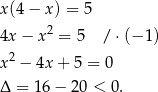 x(4 − x) = 5 2 4x − x = 5 / ⋅(− 1) x2 − 4x + 5 = 0 Δ = 16− 20 < 0. 