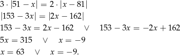 3 ⋅|5 1− x| = 2⋅|x − 81 | |153 − 3x| = |2x − 162 | 153 − 3x = 2x − 162 ∨ 153− 3x = − 2x + 1 62 5x = 315 ∨ x = −9 x = 6 3 ∨ x = − 9. 