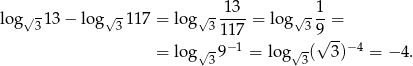  13 1 lo g√3 13− lo g√ 3117 = log √3 ----= lo g√3 --= 117 9√ -- = log √3 9−1 = log√ 3( 3)−4 = − 4. 