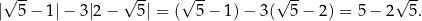 √ -- √ -- √ -- √ -- √ -- | 5− 1 |− 3|2 − 5| = ( 5 − 1) − 3( 5 − 2) = 5 − 2 5 . 