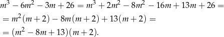  3 2 3 2 2 m − 6m − 3m + 2 6 = m + 2m − 8m − 16m + 13m + 26 = = m2(m + 2)− 8m (m + 2 )+ 13 (m + 2) = = (m 2 − 8m + 13)(m + 2). 