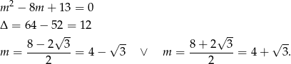 m 2 − 8m + 1 3 = 0 Δ = 64 − 52 = 1 2 √ -- √ -- √ -- √ -- m = 8-−-2--3-= 4 − 3 ∨ m = 8-+-2---3 = 4 + 3. 2 2 