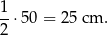 1 -⋅ 50 = 25 cm . 2 