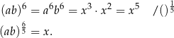 (ab)6 = a 6b 6 = x3 ⋅ x2 = x5 / ()15 6 (ab)5 = x . 