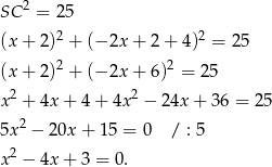 SC 2 = 25 2 2 (x+ 2) + (− 2x+ 2+ 4) = 25 (x+ 2)2 + (− 2x+ 6)2 = 25 x2 + 4x + 4 + 4x2 − 24x + 3 6 = 25 2 5x − 20x + 15 = 0 / : 5 x2 − 4x + 3 = 0. 