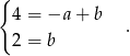 { 4 = −a + b . 2 = b 